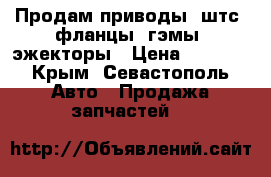 Продам приводы, штс, фланцы, гэмы, эжекторы › Цена ­ 4 900 - Крым, Севастополь Авто » Продажа запчастей   